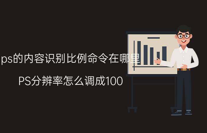 ps的内容识别比例命令在哪里 PS分辨率怎么调成100？